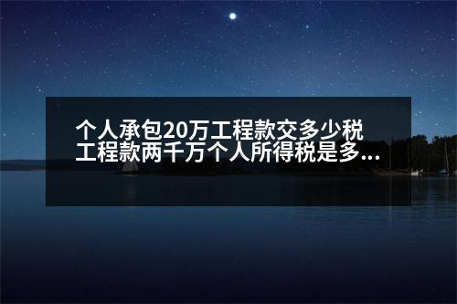 個(gè)人承包20萬(wàn)工程款交多少稅 工程款兩千萬(wàn)個(gè)人所得稅是多少