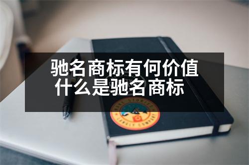 馳名商標(biāo)有何價(jià)值 什么是馳名商標(biāo)