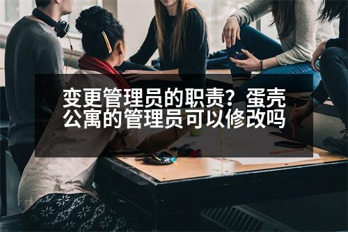 變更管理員的職責(zé)？蛋殼公寓的管理員可以修改嗎