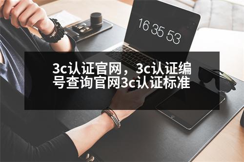 3c認證官網(wǎng)，3c認證編號查詢官網(wǎng)3c認證標準