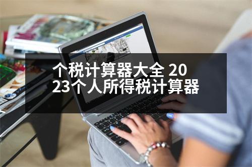 個稅計算器大全 2023個人所得稅計算器