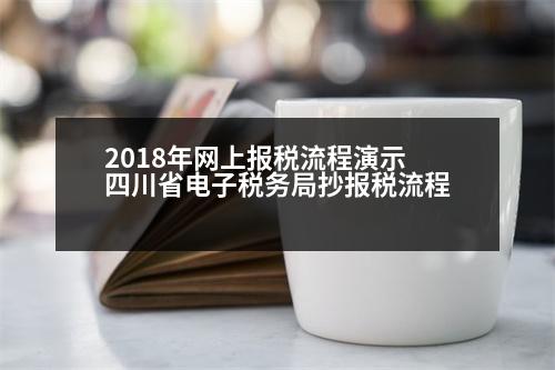 2018年網(wǎng)上報稅流程演示 四川省電子稅務(wù)局抄報稅流程