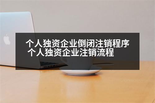 個人獨資企業(yè)倒閉注銷程序 個人獨資企業(yè)注銷流程