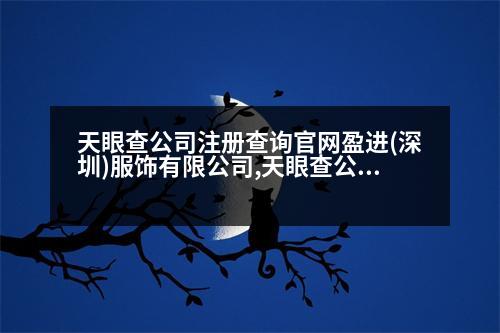 天眼查公司注冊(cè)查詢官網(wǎng)盈進(jìn)(深圳)服飾有限公司,天眼查公司注冊(cè)查詢官網(wǎng)