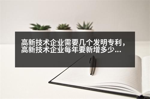 高新技術企業(yè)需要幾個發(fā)明專利，高新技術企業(yè)每年要新增多少專利