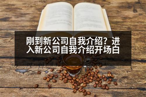 剛到新公司自我介紹？進(jìn)入新公司自我介紹開(kāi)場(chǎng)白