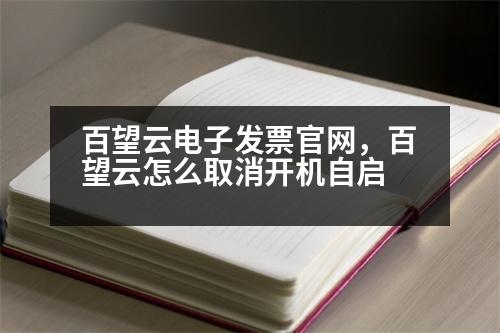 百望云電子發(fā)票官網(wǎng)，百望云怎么取消開機(jī)自啟