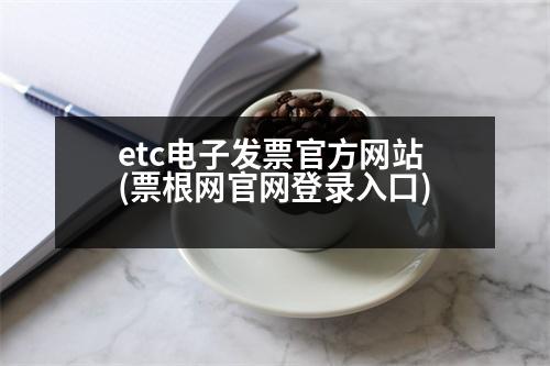 etc電子發(fā)票官方網(wǎng)站(票根網(wǎng)官網(wǎng)登錄入口)