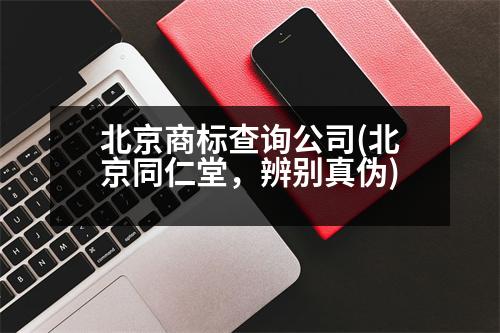 北京商標查詢公司(北京同仁堂，辨別真?zhèn)?