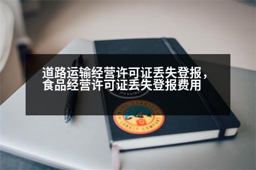 道路運輸經(jīng)營許可證丟失登報，食品經(jīng)營許可證丟失登報費用