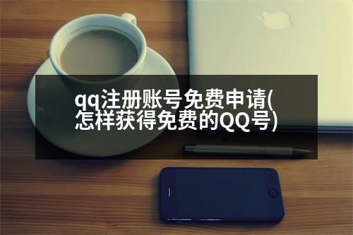 qq注冊賬號免費申請(怎樣獲得免費的QQ號)