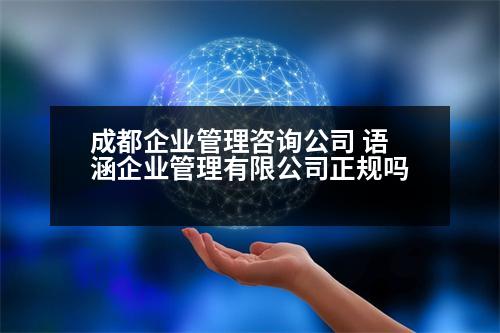 成都企業(yè)管理咨詢公司 語涵企業(yè)管理有限公司正規(guī)嗎