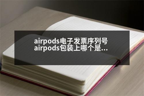 airpods電子發(fā)票序列號 airpods包裝上哪個(gè)是序列號