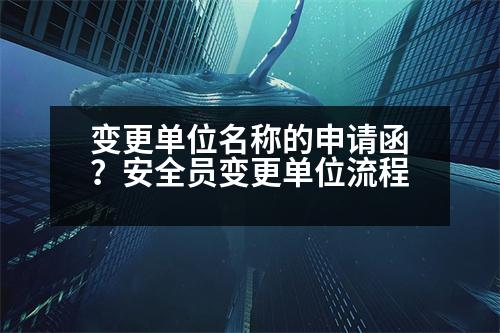 變更單位名稱的申請(qǐng)函？安全員變更單位流程