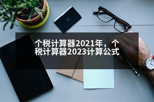 個稅計算器2021年，個稅計算器2023計算公式