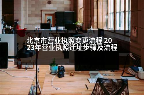 北京市營業(yè)執(zhí)照變更流程 2023年?duì)I業(yè)執(zhí)照遷址步驟及流程