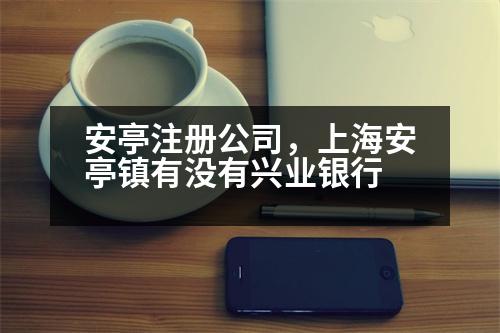 安亭注冊(cè)公司，上海安亭鎮(zhèn)有沒(méi)有興業(yè)銀行