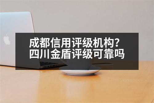 成都信用評(píng)級(jí)機(jī)構(gòu)？四川金盾評(píng)級(jí)可靠嗎