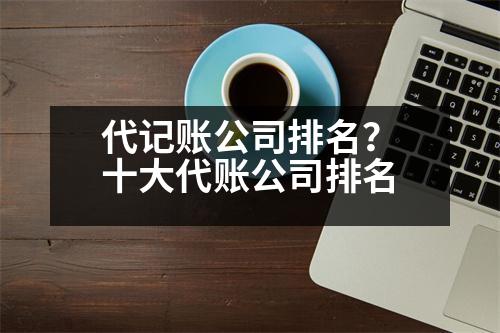 代記賬公司排名？十大代賬公司排名