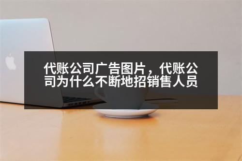 代賬公司廣告圖片，代賬公司為什么不斷地招銷售人員