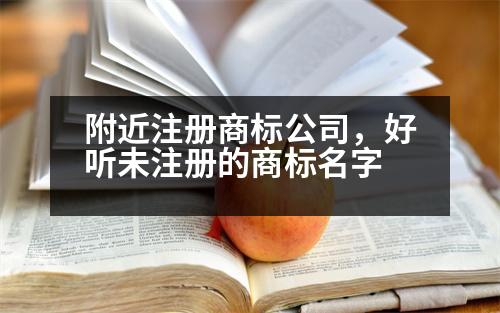 附近注冊商標公司，好聽未注冊的商標名字