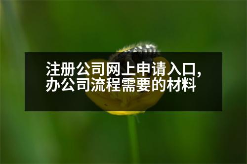 注冊公司網(wǎng)上申請入口,辦公司流程需要的材料