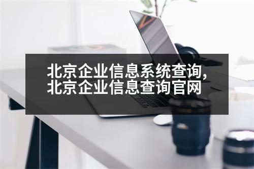 北京企業(yè)信息系統(tǒng)查詢,北京企業(yè)信息查詢官網(wǎng)