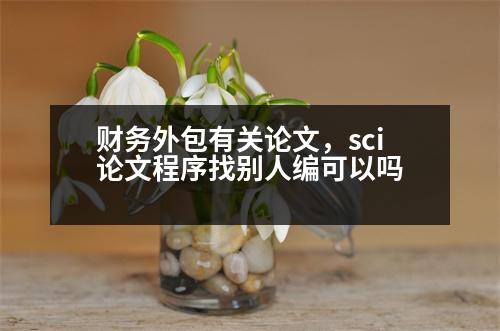 財(cái)務(wù)外包有關(guān)論文，sci論文程序找別人編可以嗎