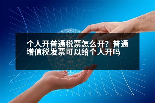 個(gè)人開普通稅票怎么開？普通增值稅發(fā)票可以給個(gè)人開嗎