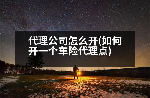 代理公司怎么開(kāi)(如何開(kāi)一個(gè)車(chē)險(xiǎn)代理點(diǎn))