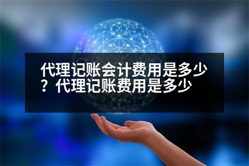 代理記賬會計費用是多少？代理記賬費用是多少