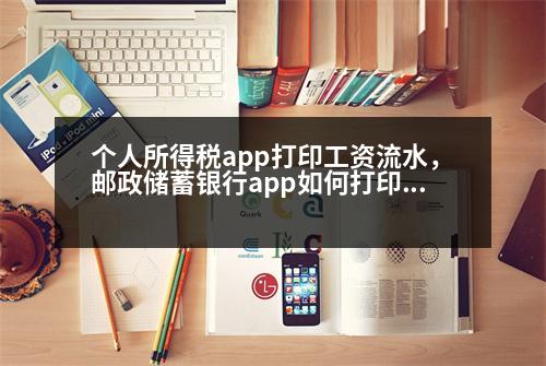 個人所得稅app打印工資流水，郵政儲蓄銀行app如何打印流水