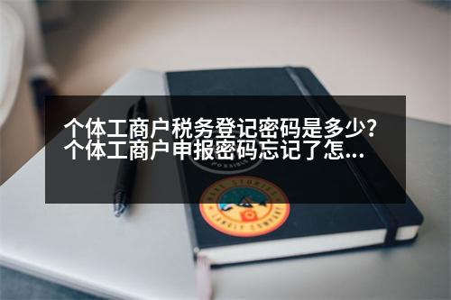 個體工商戶稅務(wù)登記密碼是多少？個體工商戶申報密碼忘記了怎么辦