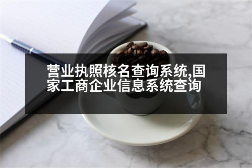 營業(yè)執(zhí)照核名查詢系統(tǒng),國家工商企業(yè)信息系統(tǒng)查詢