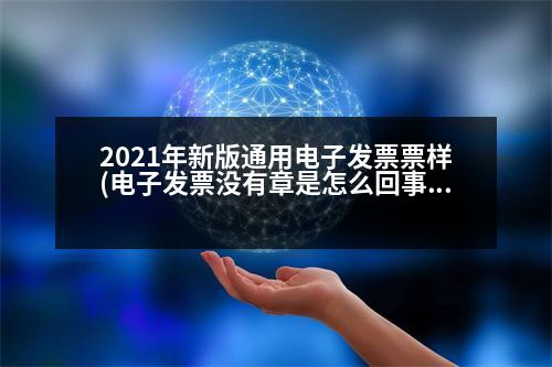 2021年新版通用電子發(fā)票票樣(電子發(fā)票沒有章是怎么回事)