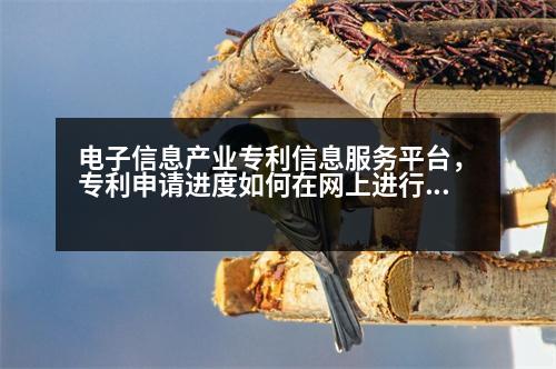 電子信息產(chǎn)業(yè)專利信息服務(wù)平臺，專利申請進(jìn)度如何在網(wǎng)上進(jìn)行查詢