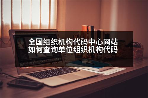 全國(guó)組織機(jī)構(gòu)代碼中心網(wǎng)站 如何查詢單位組織機(jī)構(gòu)代碼