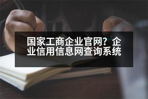 國家工商企業(yè)官網(wǎng)？企業(yè)信用信息網(wǎng)查詢系統(tǒng)