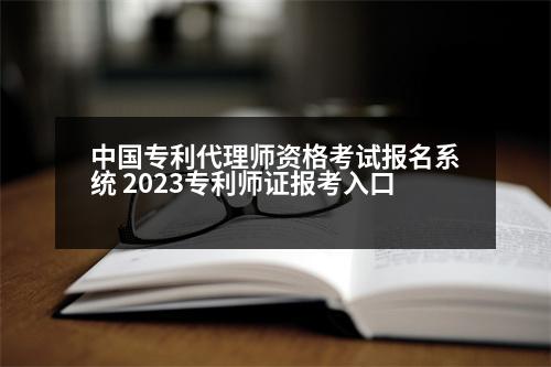 中國(guó)專(zhuān)利代理師資格考試報(bào)名系統(tǒng) 2023專(zhuān)利師證報(bào)考入口