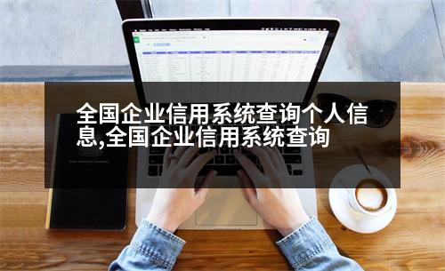 全國企業(yè)信用系統(tǒng)查詢個人信息,全國企業(yè)信用系統(tǒng)查詢