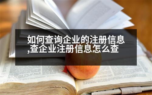 如何查詢企業(yè)的注冊信息,查企業(yè)注冊信息怎么查