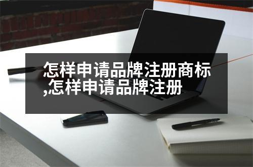 怎樣申請(qǐng)品牌注冊(cè)商標(biāo),怎樣申請(qǐng)品牌注冊(cè)