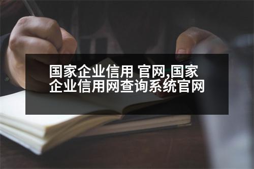 國(guó)家企業(yè)信用 官網(wǎng),國(guó)家企業(yè)信用網(wǎng)查詢系統(tǒng)官網(wǎng)