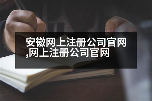 安徽網(wǎng)上注冊公司官網(wǎng),網(wǎng)上注冊公司官網(wǎng)