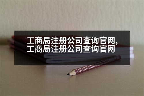 工商局注冊(cè)公司查詢官網(wǎng),工商局注冊(cè)公司查詢官網(wǎng)