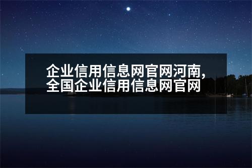 企業(yè)信用信息網(wǎng)官網(wǎng)河南,全國企業(yè)信用信息網(wǎng)官網(wǎng)