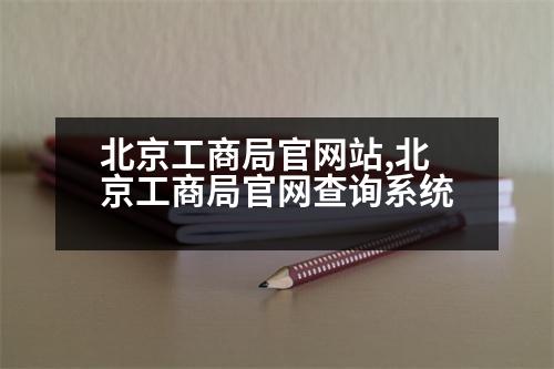 北京工商局官網(wǎng)站,北京工商局官網(wǎng)查詢系統(tǒng)