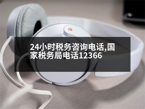 24小時(shí)稅務(wù)咨詢電話,國家稅務(wù)局電話12366