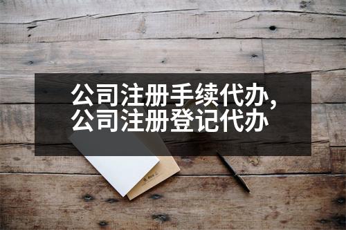 公司注冊(cè)手續(xù)代辦,公司注冊(cè)登記代辦