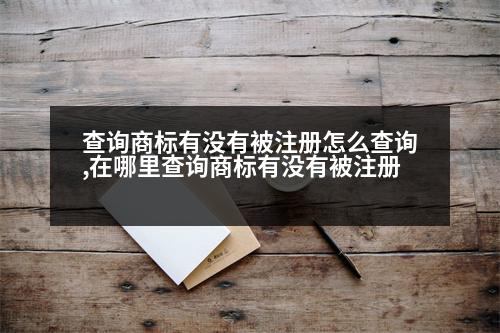 查詢商標(biāo)有沒有被注冊怎么查詢,在哪里查詢商標(biāo)有沒有被注冊